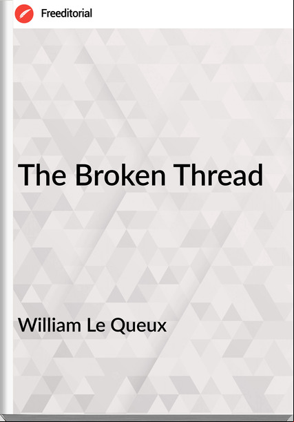 William Le Queux  - The Broken Thread