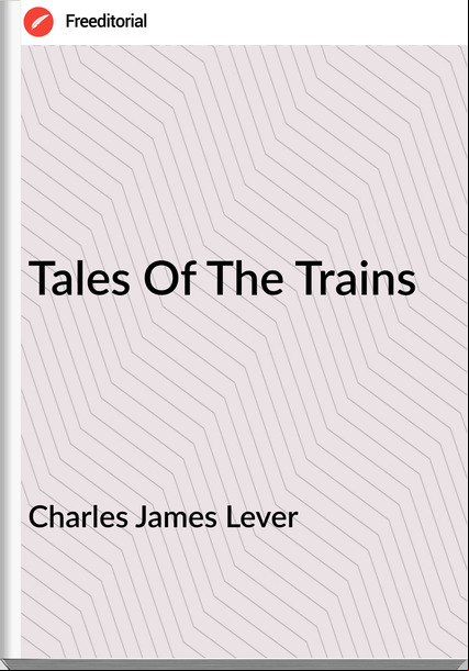 Charles James Lever  - Tales Of The Trains