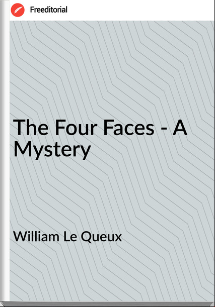 William Le Queux The Four Faces - A Mystery