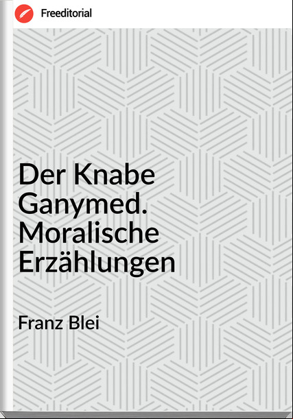 Franz Blei - Der Knabe Ganymed. Moralische Erzählungen