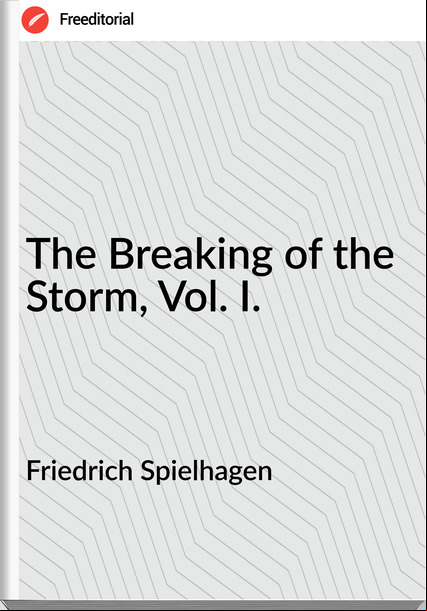 Friedrich Spielhagen - The Breaking of the Storm, Vol. I.