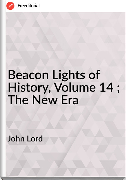 John Lord - Beacon Lights of History, Volume 14 ; The New Era