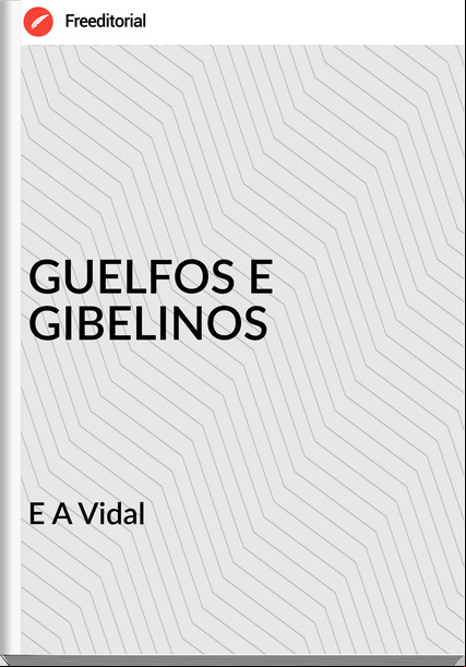 E A Vidal - GUELFOS E GIBELINOS