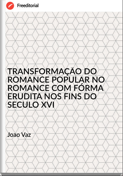 Joao Vaz - TRANSFORMAÇÃO DO ROMANCE POPULAR NO ROMANCE COM FÓRMA ERUDITA NOS FINS DO SECULO XVI