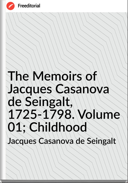 Jacques Casanova de Seingalt - The Memoirs of Jacques Casanova de Seingalt, 1725-1798. Volume 01; Childhood