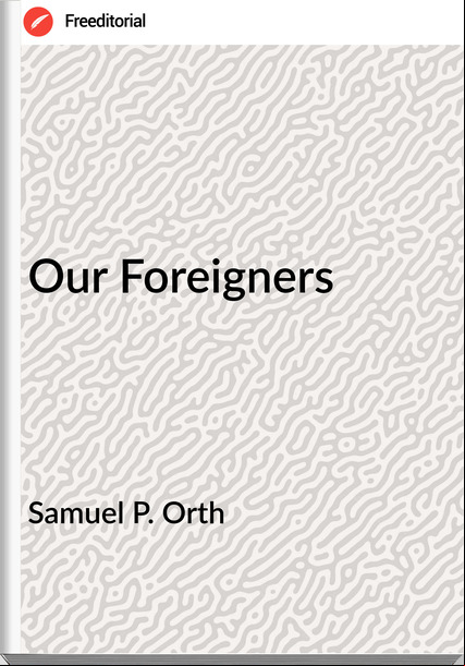 Samuel P. Orth - Our Foreigners