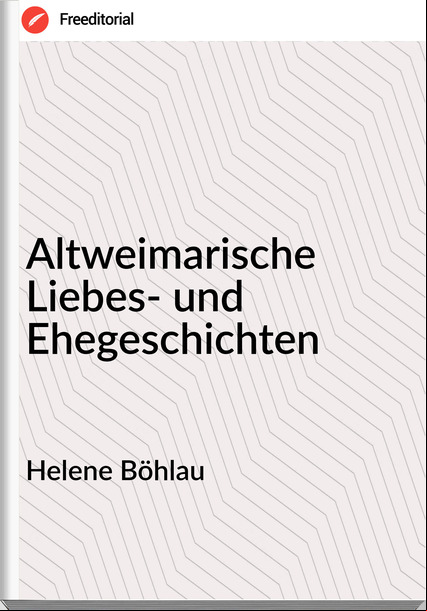 Helene Böhlau - Altweimarische Liebes- und Ehegeschichten