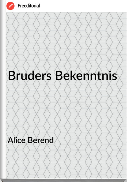 Alice Berend - Bruders Bekenntnis
