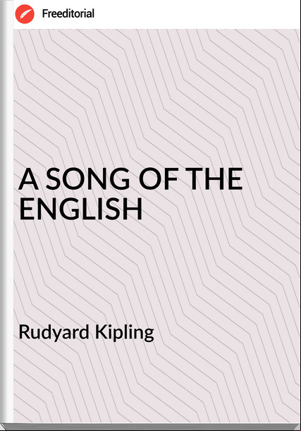   Rudyard Kipling - A SONG OF THE ENGLISH
