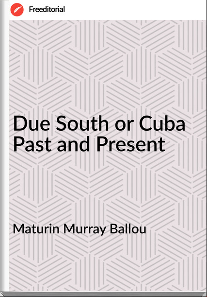 Maturin Murray Ballou - Due South or Cuba Past and Present