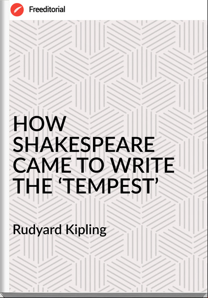   Rudyard Kipling - HOW SHAKESPEARE CAME TO WRITE THE ‘TEMPEST’