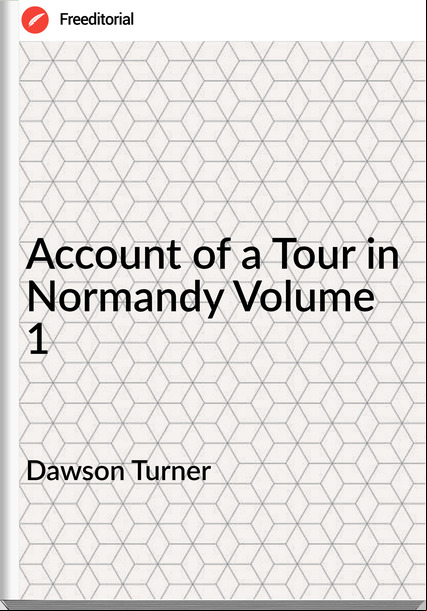 Dawson Turner -  of a Tour in Normandy Volume 1