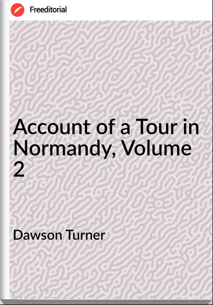 Dawson Turner -  of a Tour in Normandy, Volume 2