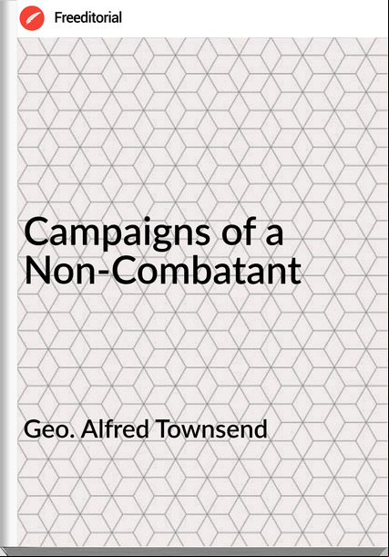 Geo. Alfred Townsend - Campaigns of a Non-Combatant