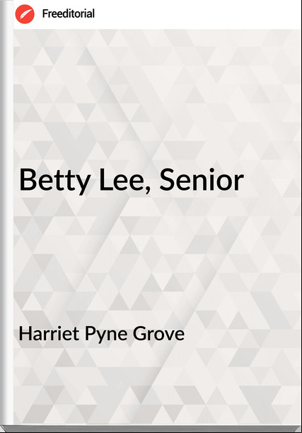 Harriet Pyne Grove - Betty Lee, Senior