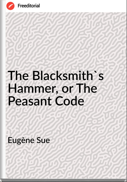 Eugène Sue  - The Blacksmith's Hammer, or The Peasant Code