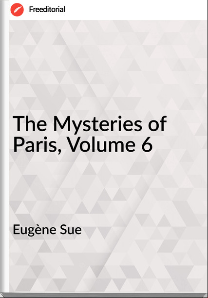 Eugène Sue  - The Mysteries of Paris, Volume 6