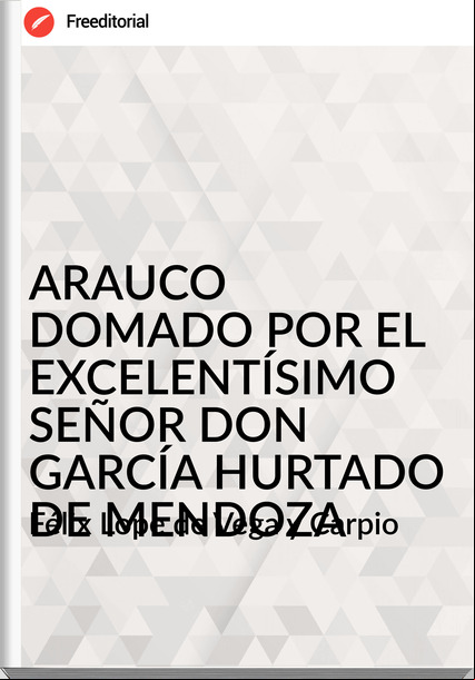 Félix Lope de Vega y Carpio - ARAUCO DOMADO POR EL EXCELENTÍSIMO SEÑOR DON GARCÍA HURTADO DE MENDOZA