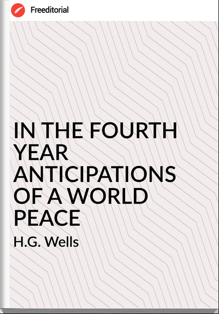 H.G. Wells - IN THE FOURTH YEAR ANTICIPATIONS OF A WORLD PEACE