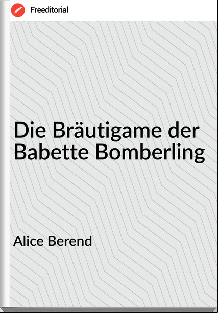Alice Berend - Die Bräutigame der Babette Bomberling