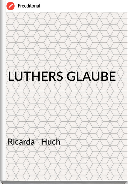 Ricarda   Huch - LUTHERS GLAUBE