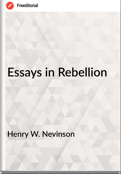 Henry W. Nevinson - Essays in Rebellion