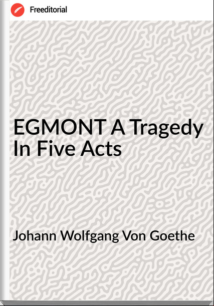 Johann Wolfgang Von Goethe - EGMONT A Tragedy In Five Acts
