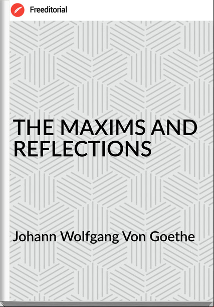 Johann Wolfgang Von Goethe - THE MAXIMS AND REFLECTIONS