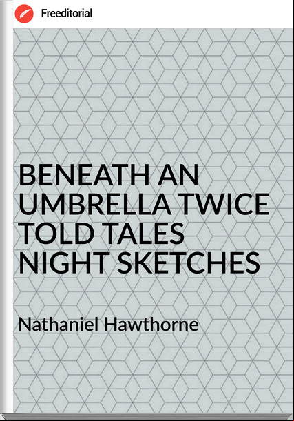  Nathaniel Hawthorne - BENEATH AN UMBRELLA TWICE TOLD TALES NIGHT SKETCHES