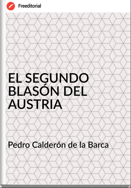 Pedro Calderón de la Barca - EL SEGUNDO BLASÓN DEL AUSTRIA