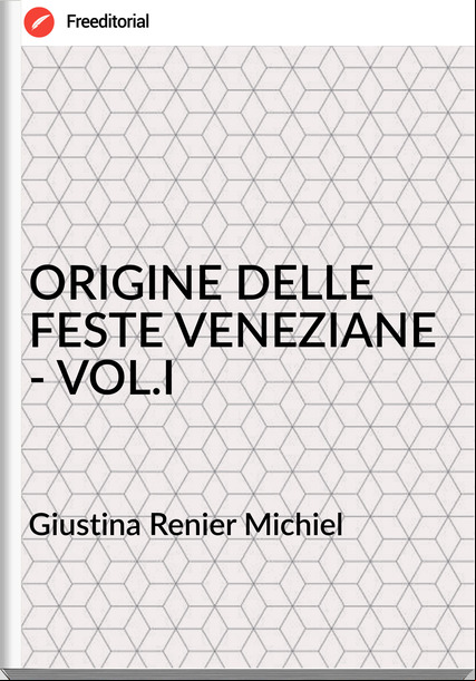 Giustina Renier Michiel ORIGINE DELLE FESTE VENEZIANE - VOL.I