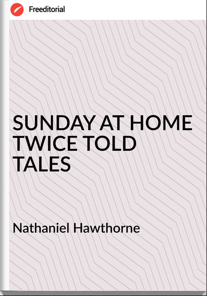 Nathaniel Hawthorne SUNDAY AT HOME TWICE TOLD TALES