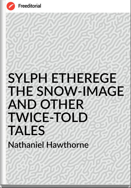 Nathaniel Hawthorne SYLPH ETHEREGE THE SNOW-IMAGE AND OTHER TWICE-TOLD TALES