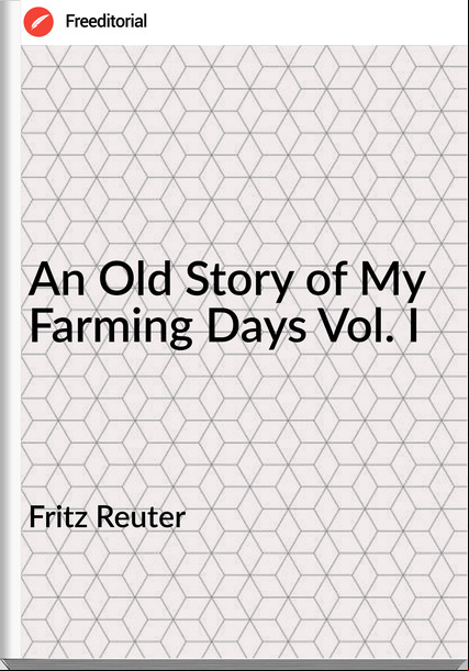 Fritz Reuter - An Old Story of My Farming Days Vol. I