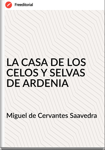 Miguel de Cervantes Saavedra LA CASA DE LOS CELOS Y SELVAS DE ARDENIA
