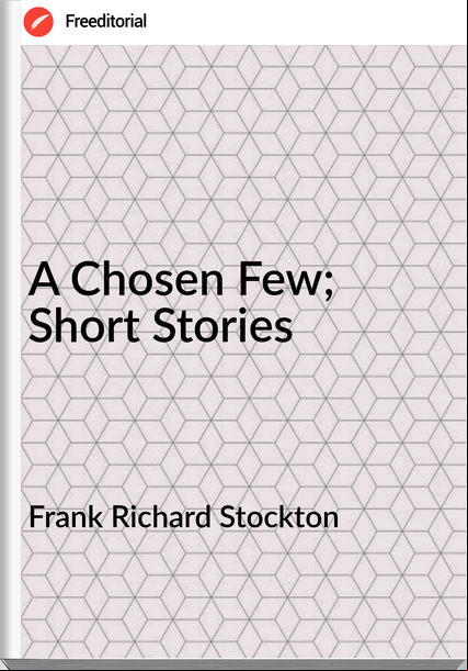 Frank Richard Stockton  - A Chosen Few; Short Stories