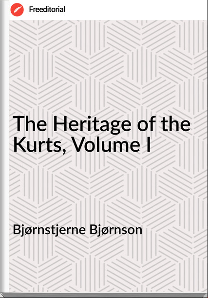 Bjørnstjerne Bjørnson The Heritage of the Kurts, Volume I