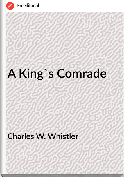 Charles W. Whistler - A King's Comrade