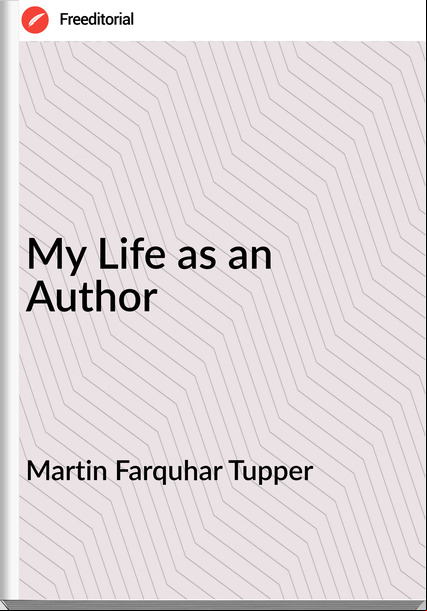 Martin Farquhar Tupper - My Life as an Author