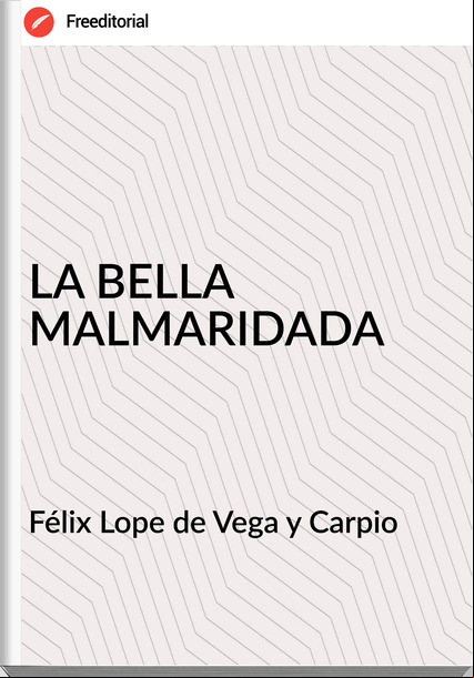 Félix Lope de Vega y Carpio - LA BELLA MALMARIDADA