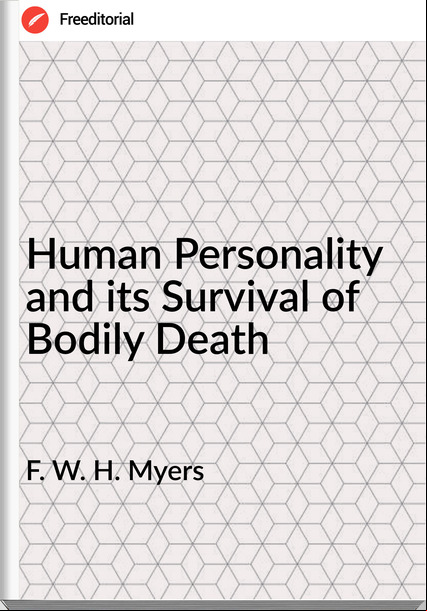 F. W. H. Myers - Human Personality and its Survival of Bodily Death