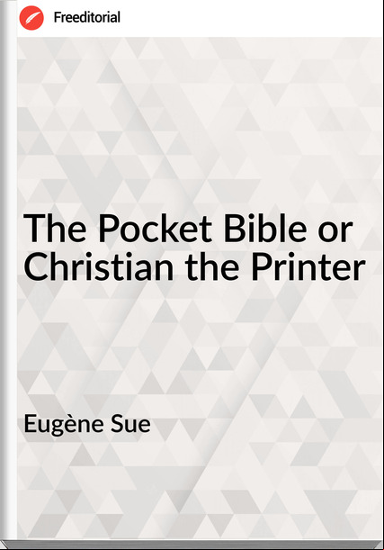 Eugène Sue  - The Pocket Bible or Christian the Printer