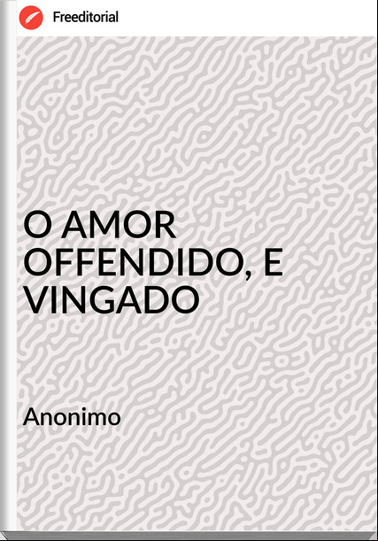 Anonimo - O AMOR OFFENDIDO, E VINGADO