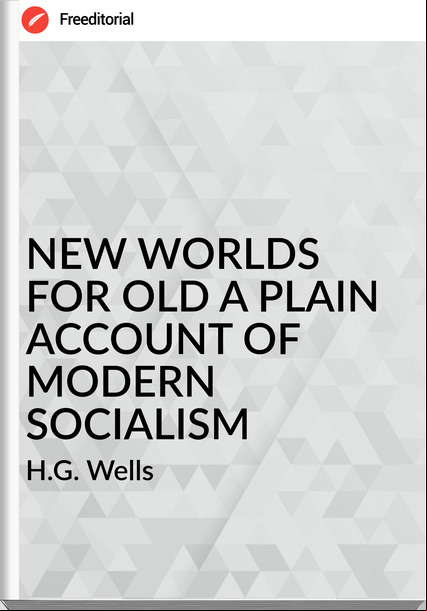 H.G. Wells NEW WORLDS FOR OLD A PLAIN OF MODERN SOCIALISM