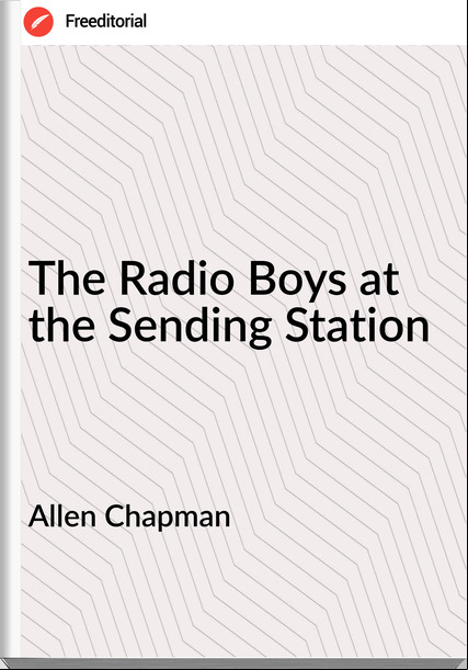 Allen Chapman The Radio Boys at the Sending Station
