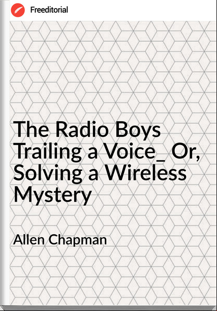Allen Chapman The Radio Boys Trailing a Voice_ Or, Solving a Wireless Mystery
