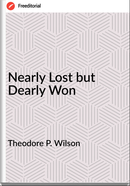 Theodore P. Wilson - Nearly Lost but Dearly Won