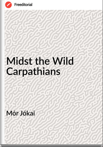 Mór Jókai - Midst the Wild Carpathians
