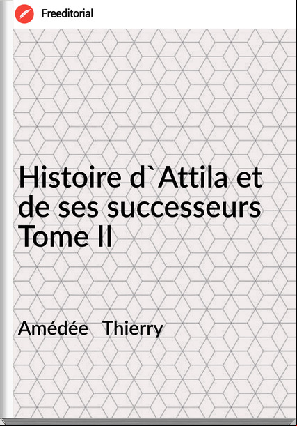 Amédée   Thierry - Histoire d'Attila et de ses successeurs Tome II
