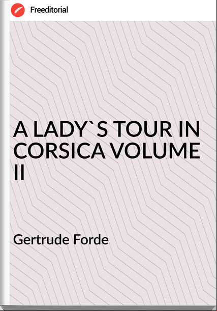 Gertrude Forde - A LADY'S TOUR IN CORSICA VOLUME II